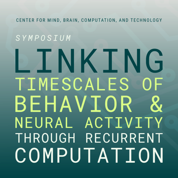 Square promotional graphic with teal gradient background reading: “Center for Mind, Brain, Computation, and Technology. Symposium. Linking timescales of behavior & neural activity through recurrent computation.”